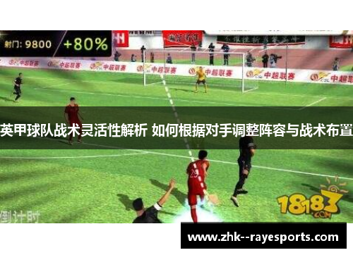 英甲球队战术灵活性解析 如何根据对手调整阵容与战术布置 英甲球队战术灵活性解析 如何根据对手调整阵容与战术布置