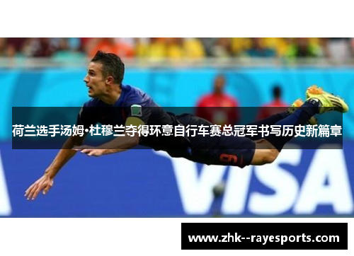荷兰选手汤姆·杜穆兰夺得环意自行车赛总冠军书写历史新篇章