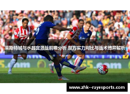 莱斯特城与水晶宫激战前瞻分析 双方实力对比与战术博弈解析