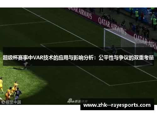 超级杯赛事中VAR技术的应用与影响分析：公平性与争议的双重考量