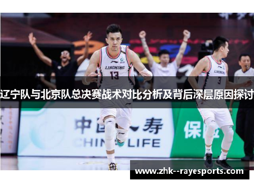 辽宁队与北京队总决赛战术对比分析及背后深层原因探讨