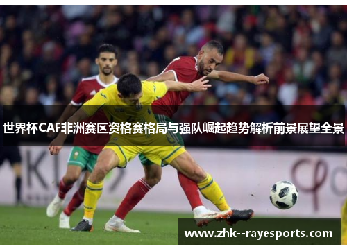 世界杯CAF非洲赛区资格赛格局与强队崛起趋势解析前景展望全景
