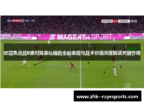欧冠焦点战B席对阵莱比锡的全能表现与战术价值深度解读关键作用