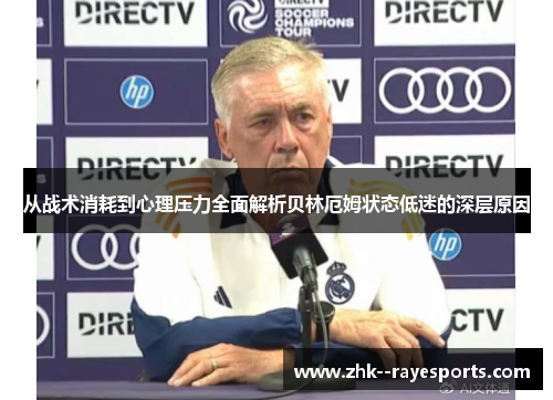 从战术消耗到心理压力全面解析贝林厄姆状态低迷的深层原因 从战术消耗到心理压力全面解析贝林厄姆状态低迷的深层原因