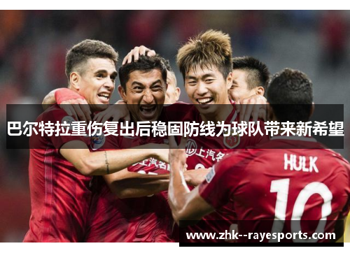 巴尔特拉重伤复出后稳固防线为球队带来新希望