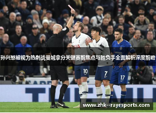 孙兴慜被视为热刺战曼城拿分关键赛前焦点与胜负手全面解析深度前瞻 孙兴慜被视为热刺战曼城拿分关键赛前焦点与胜负手全面解析深度前瞻