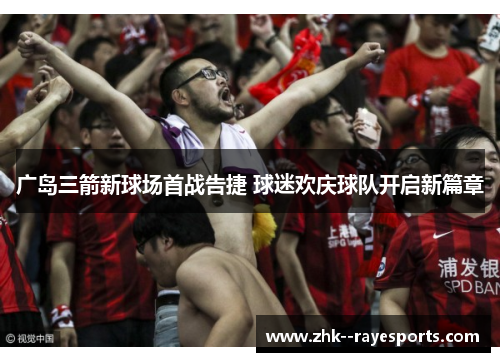 广岛三箭新球场首战告捷 球迷欢庆球队开启新篇章