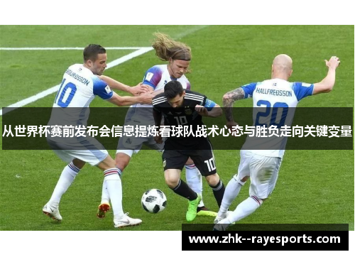 从世界杯赛前发布会信息提炼看球队战术心态与胜负走向关键变量