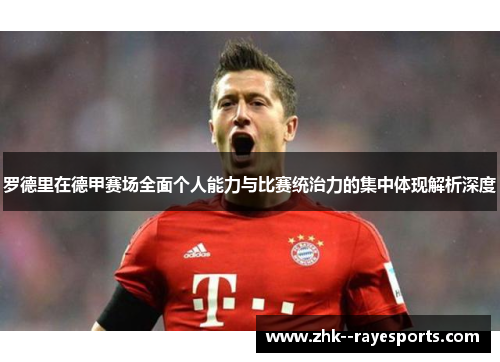 罗德里在德甲赛场全面个人能力与比赛统治力的集中体现解析深度 罗德里在德甲赛场全面个人能力与比赛统治力的集中体现解析深度