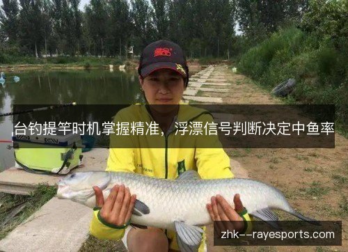 台钓提竿时机掌握精准，浮漂信号判断决定中鱼率