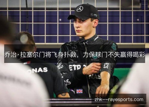 乔治·拉塞尔门将飞身扑救，力保球门不失赢得喝彩