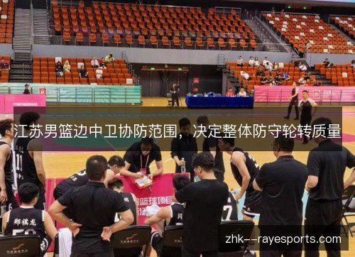 江苏男篮边中卫协防范围，决定整体防守轮转质量